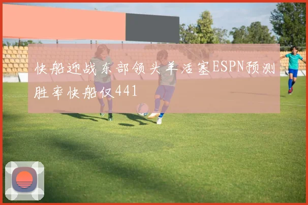 快船迎战东部领头羊活塞ESPN预测胜率快船仅441