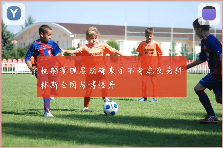 快船管理层明确表示不考虑交易科林斯合同与博格丹