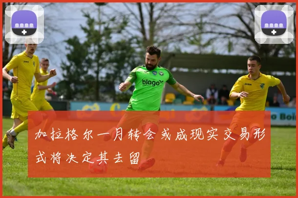 加拉格尔一月转会或成现实交易形式将决定其去留