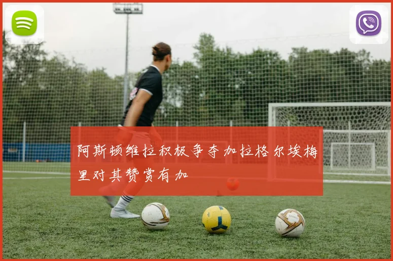 阿斯顿维拉积极争夺加拉格尔埃梅里对其赞赏有加