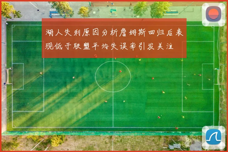 湖人失利原因分析詹姆斯回归后表现低于联盟平均失误率引发关注