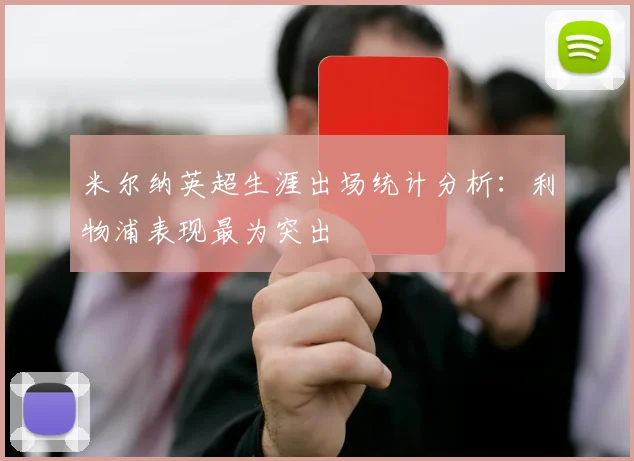 米尔纳英超生涯出场统计分析：利物浦表现最为突出