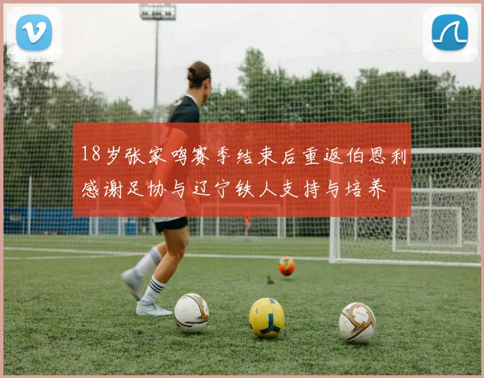 18岁张家鸣赛季结束后重返伯恩利感谢足协与辽宁铁人支持与培养