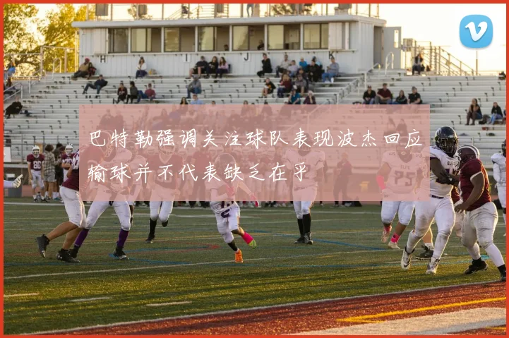 巴特勒强调关注球队表现波杰回应输球并不代表缺乏在乎