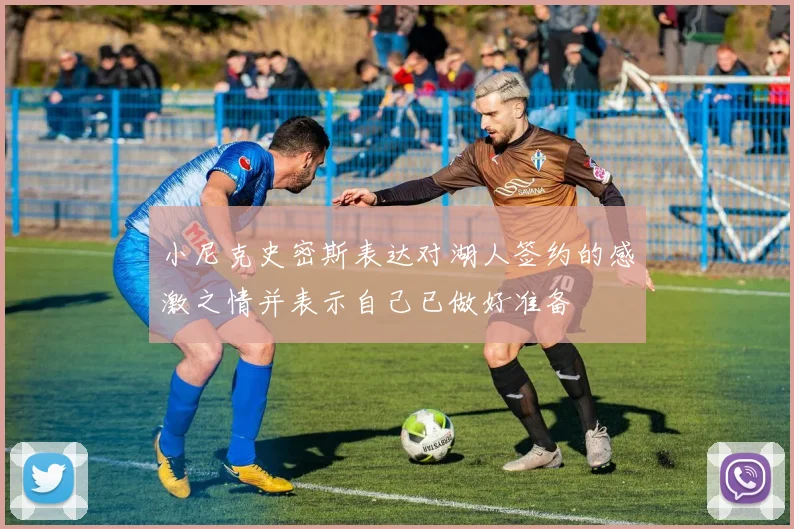 小尼克史密斯表达对湖人签约的感激之情并表示自己已做好准备