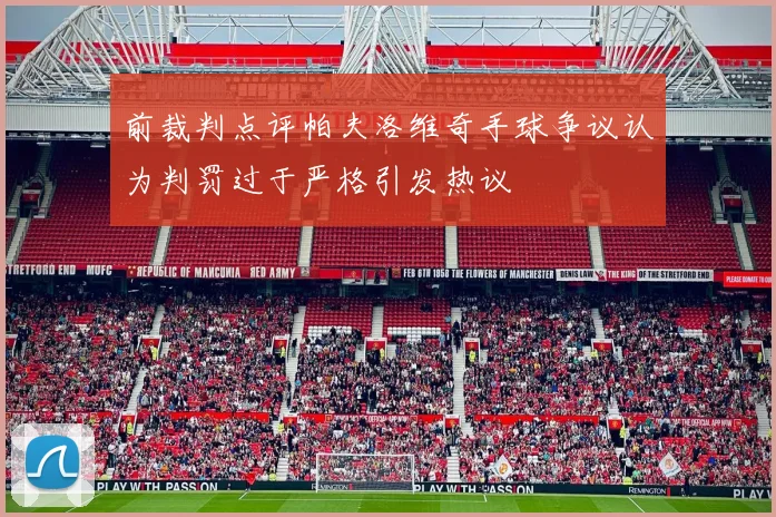 前裁判点评帕夫洛维奇手球争议认为判罚过于严格引发热议