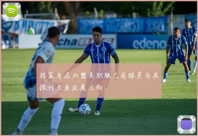 格策考虑加盟美职联已有球员与其探讨未来发展方向