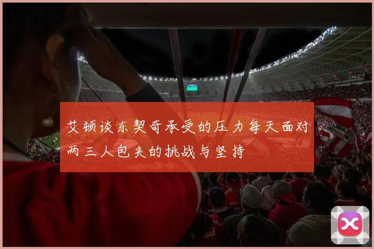 艾顿谈东契奇承受的压力每天面对两三人包夹的挑战与坚持