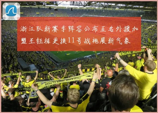 浙江队新赛季阵容公布五名外援加盟王钰栋更换11号战袍展新气象