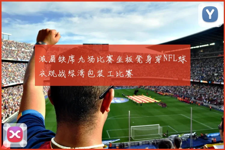 浓眉缺席九场比赛坐板凳身穿NFL球衣观战绿湾包装工比赛