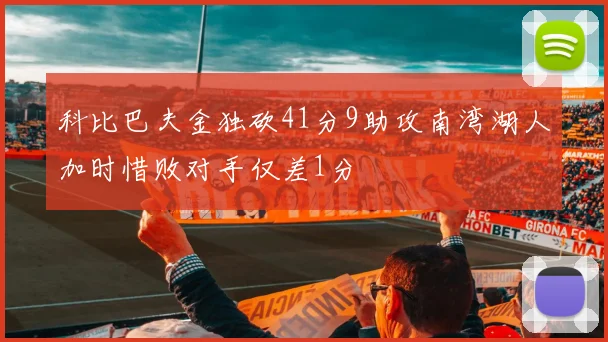 科比巴夫金独砍41分9助攻南湾湖人加时惜败对手仅差1分