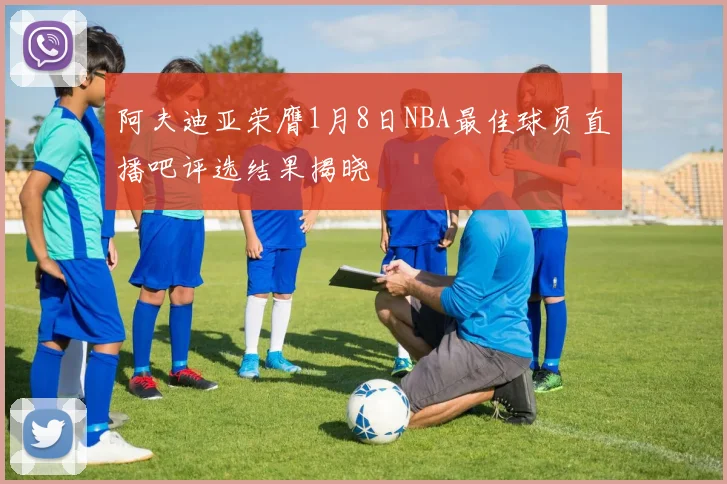 阿夫迪亚荣膺1月8日NBA最佳球员直播吧评选结果揭晓